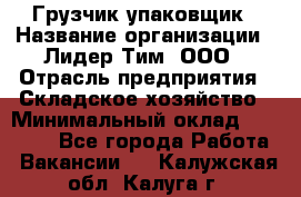 Грузчик-упаковщик › Название организации ­ Лидер Тим, ООО › Отрасль предприятия ­ Складское хозяйство › Минимальный оклад ­ 16 000 - Все города Работа » Вакансии   . Калужская обл.,Калуга г.